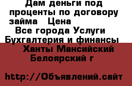 Дам деньги под проценты по договору займа › Цена ­ 1 800 000 - Все города Услуги » Бухгалтерия и финансы   . Ханты-Мансийский,Белоярский г.